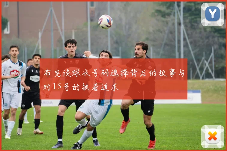 布克谈球衣号码选择背后的故事与对15号的执着追求