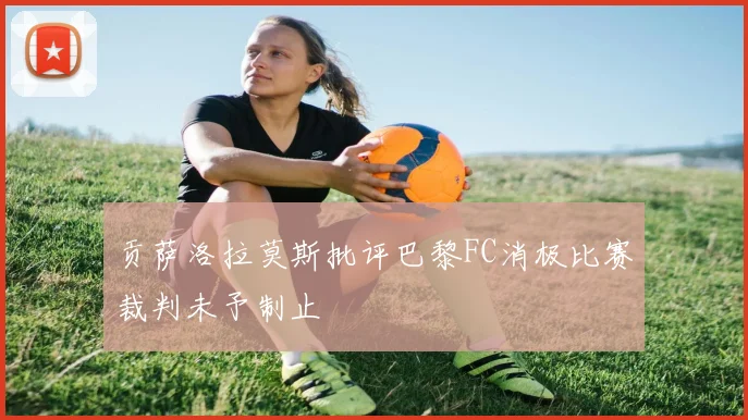 贡萨洛拉莫斯批评巴黎FC消极比赛裁判未予制止