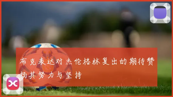 布克表达对杰伦格林复出的期待赞扬其努力与坚持