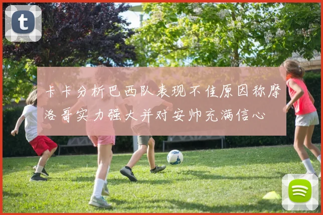 卡卡分析巴西队表现不佳原因称摩洛哥实力强大并对安帅充满信心