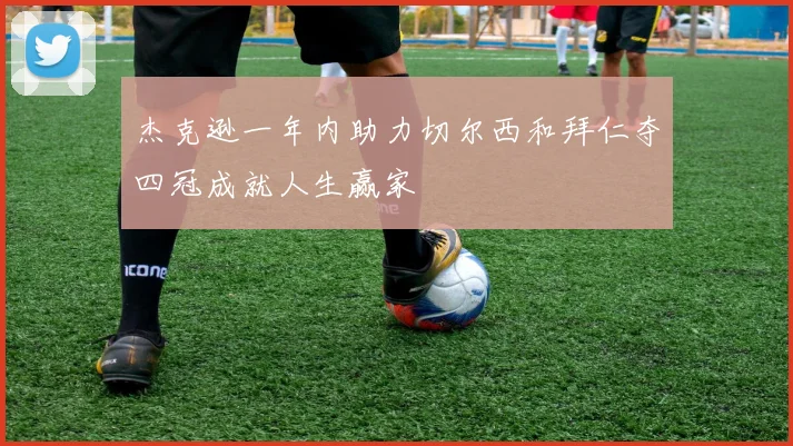 杰克逊一年内助力切尔西和拜仁夺四冠成就人生赢家