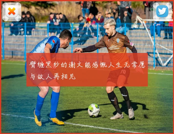 臂缠黑纱的谢文能感慨人生无常愿与故人再相见