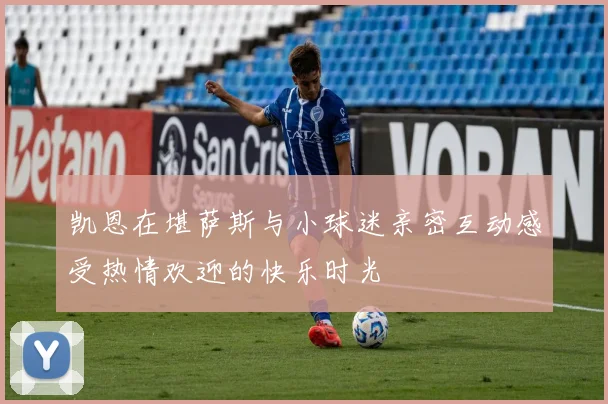 凯恩在堪萨斯与小球迷亲密互动感受热情欢迎的快乐时光