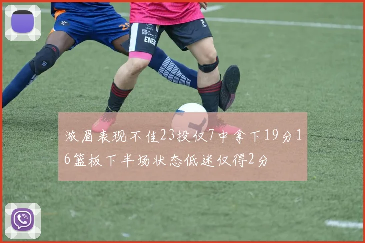 浓眉表现不佳23投仅7中拿下19分16篮板下半场状态低迷仅得2分