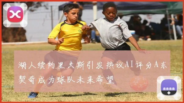 湖人续约里夫斯引发热议AI评分A东契奇成为球队未来希望