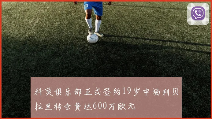 科莫俱乐部正式签约19岁中场利贝拉里转会费达600万欧元