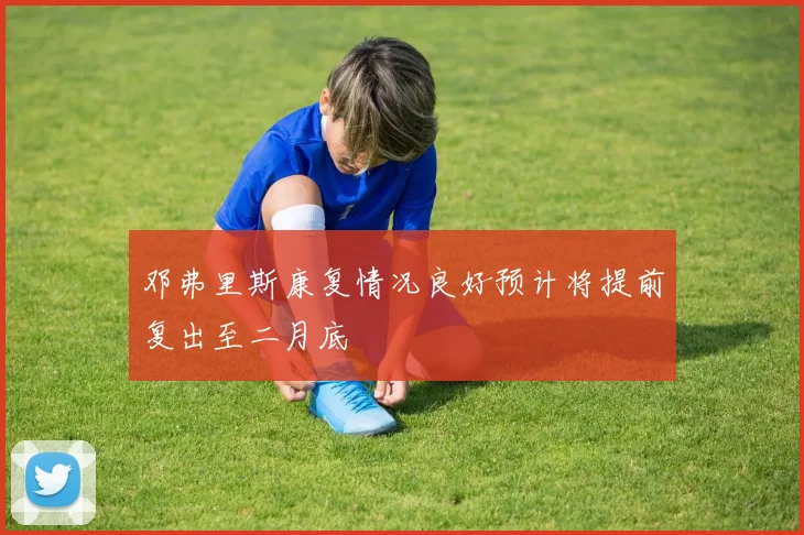 邓弗里斯康复情况良好预计将提前复出至二月底
