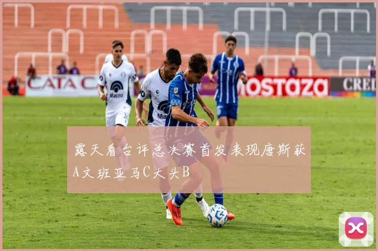 露天看台评总决赛首发表现唐斯获A文班亚马C大头B