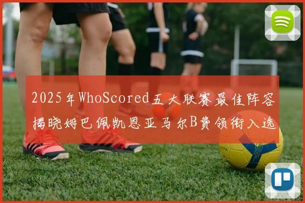 2025年WhoScored五大联赛最佳阵容揭晓姆巴佩凯恩亚马尔B费领衔入选